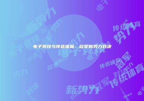 电子竞技与传统体育：冠军新势力对决