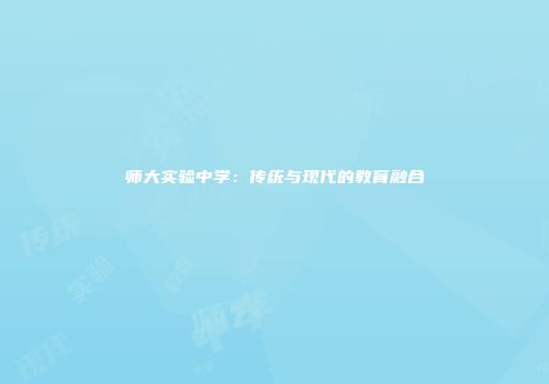 师大实验中学：传统与现代的教育融合