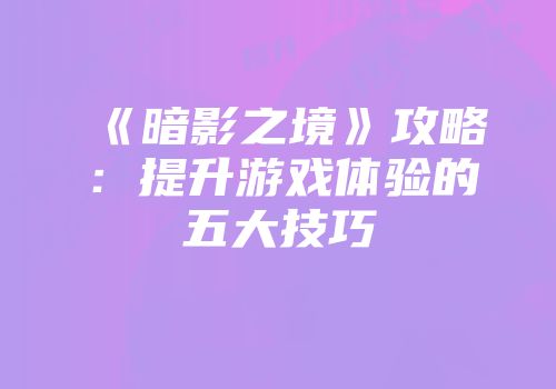 《暗影之境》攻略：提升游戏体验的五大技巧