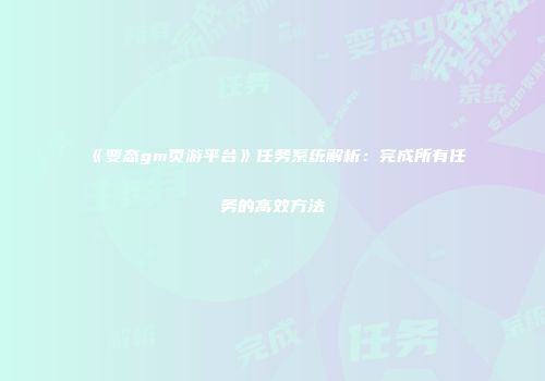 《变态gm页游平台》任务系统解析：完成所有任务的高效方法