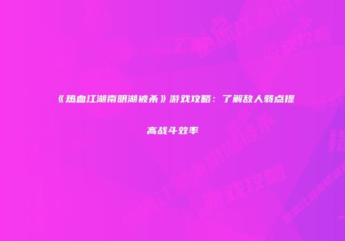 《热血江湖南明湖被杀》游戏攻略:了解敌人弱点提高战斗效率