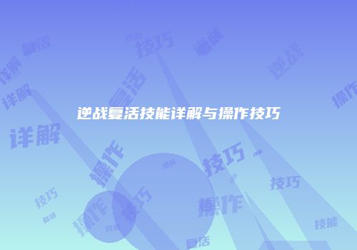 逆战复活技能详解与操作技巧