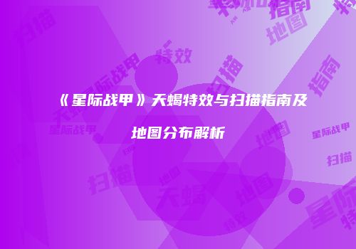 《星际战甲》天蝎特效与扫描指南及地图分布解析