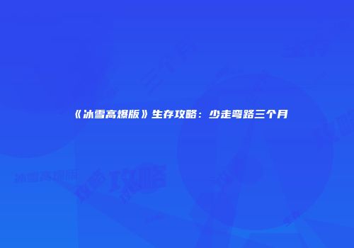 《冰雪高爆版》生存攻略：少走弯路三个月