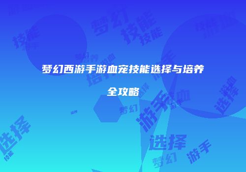 梦幻西游手游血宠技能选择与培养全攻略