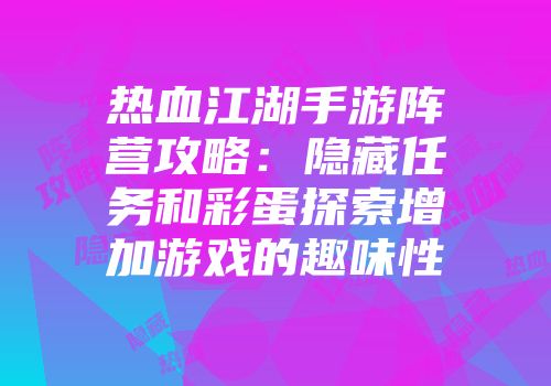 热血江湖手游阵营攻略：隐藏任务和彩蛋探索增加游戏的趣味性