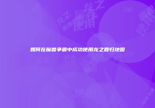 如何在魔兽争霸中成功使用龙之回归地图