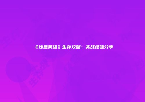 《沙盒英雄》生存攻略：实战经验分享