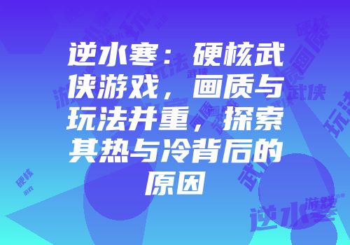 逆水寒：硬核武侠游戏，画质与玩法并重，探索其热与冷背后的原因