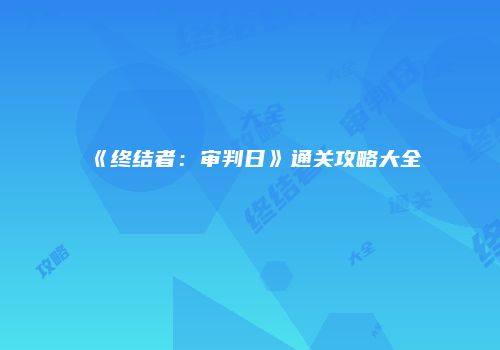 《终结者：审判日》通关攻略大全