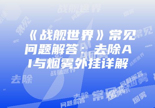 《战舰世界》常见问题解答：去除AI与烟雾外挂详解