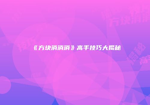 《方块消消消》高手技巧大揭秘