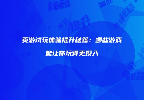 页游试玩体验提升秘籍：哪些游戏能让你玩得更投入