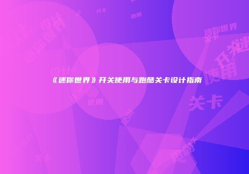 《迷你世界》开关使用与跑酷关卡设计指南