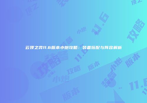 云顶之弈11.6版本小炮攻略：装备搭配与阵容解析