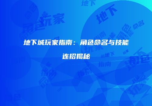 地下城玩家指南：角色命名与技能连招揭秘