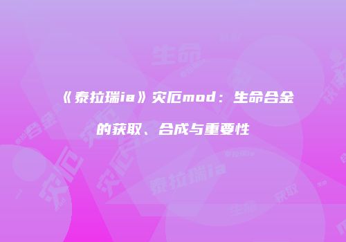 《泰拉瑞ia》灾厄mod：生命合金的获取、合成与重要性