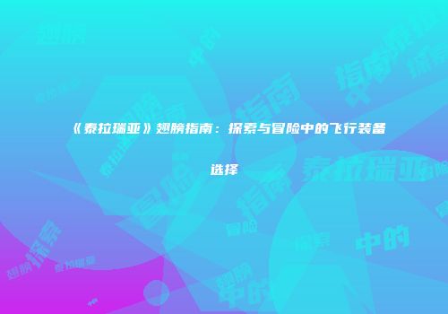《泰拉瑞亚》翅膀指南：探索与冒险中的飞行装备选择
