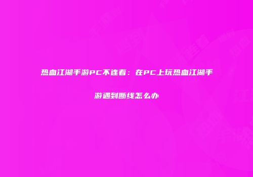 热血江湖手游PC不连着：在PC上玩热血江湖手游遇到断线怎么办
