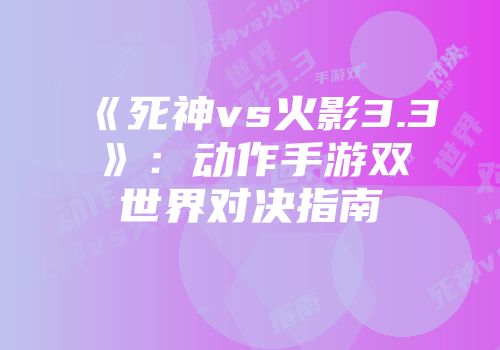 《死神vs火影3.3》：动作手游双世界对决指南
