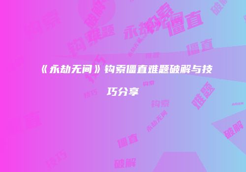 《永劫无间》钩索僵直难题破解与技巧分享