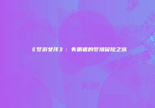《梦游女孩》：失眠者的梦境冒险之旅