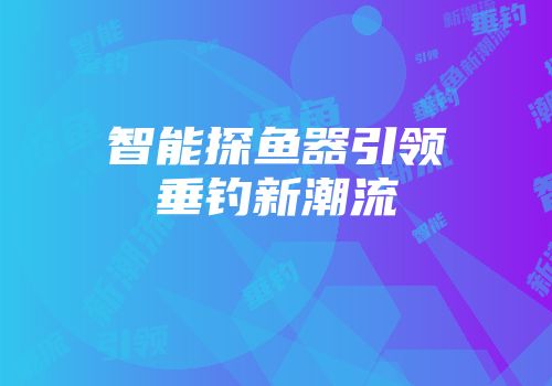 智能探鱼器引领垂钓新潮流