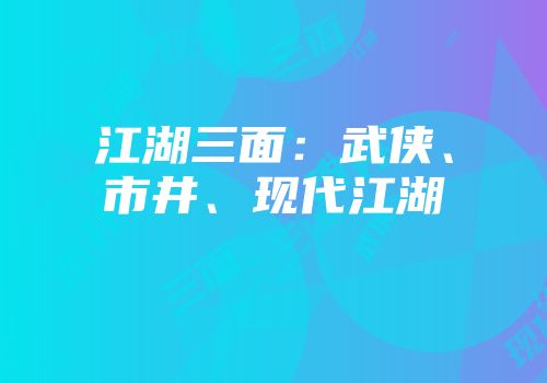 江湖三面：武侠、市井、现代江湖
