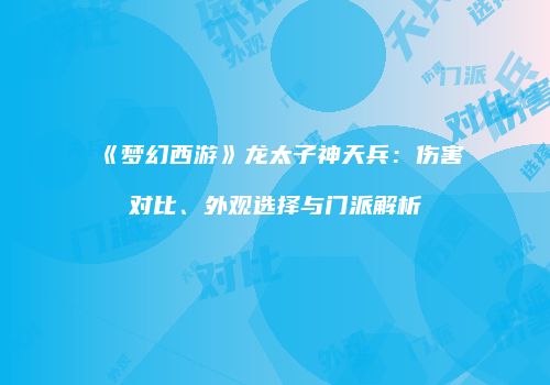 《梦幻西游》龙太子神天兵：伤害对比、外观选择与门派解析