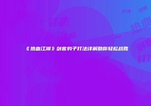 《热血江湖》剑客豹子打法详解助你轻松战胜
