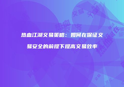 热血江湖交易策略：如何在保证交易安全的前提下提高交易效率