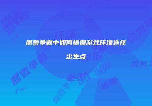 魔兽争霸中如何根据游戏环境选择出生点