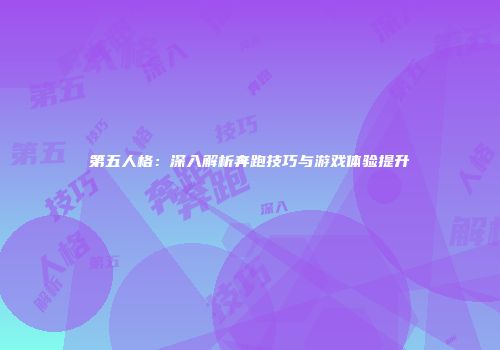 第五人格：深入解析奔跑技巧与游戏体验提升