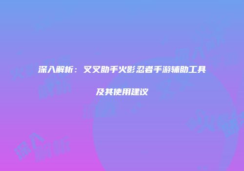 深入解析：叉叉助手火影忍者手游辅助工具及其使用建议