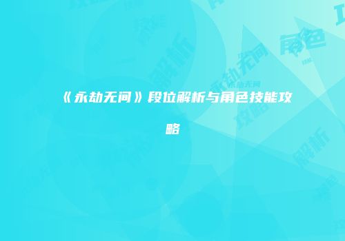 《永劫无间》段位解析与角色技能攻略
