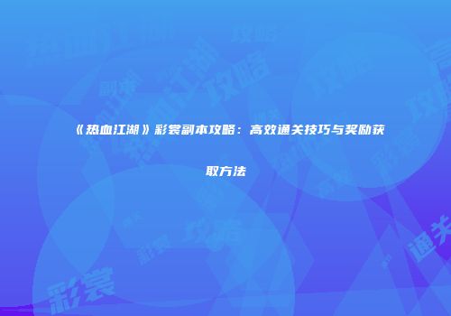 《热血江湖》彩裳副本攻略：高效通关技巧与奖励获取方法