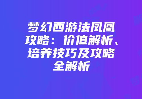 梦幻西游法凤凰攻略：价值解析、培养技巧及攻略全解析