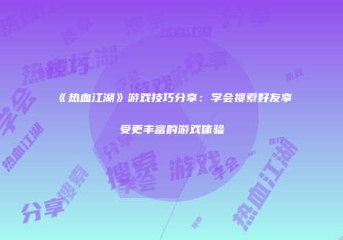 《热血江湖》游戏技巧分享：学会搜索好友享受更丰富的游戏体验