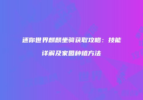 迷你世界麒麟坐骑获取攻略：技能详解及家园种植方法