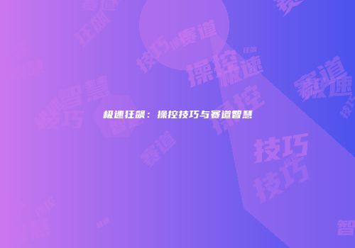 极速狂飙：操控技巧与赛道智慧