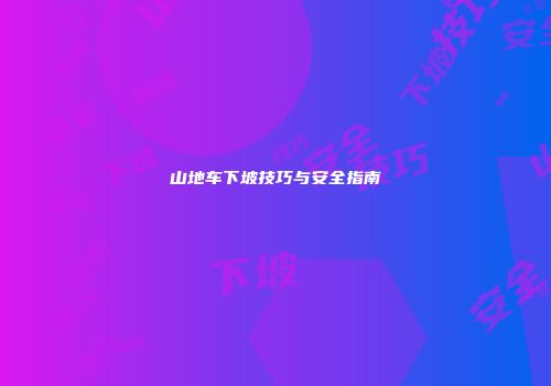 山地车下坡技巧与安全指南