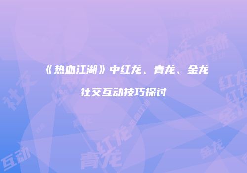 《热血江湖》中红龙、青龙、金龙社交互动技巧探讨