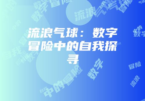 流浪气球：数字冒险中的自我探寻