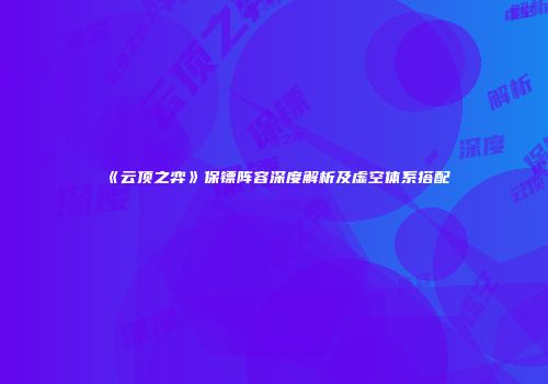 《云顶之弈》保镖阵容深度解析及虚空体系搭配
