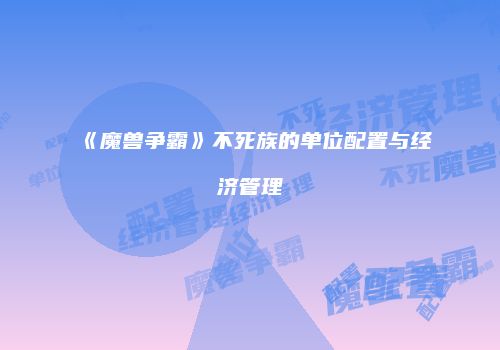 《魔兽争霸》不死族的单位配置与经济管理