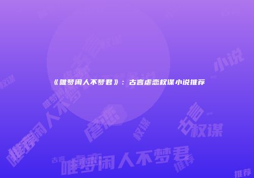 《唯梦闲人不梦君》：古言虐恋权谋小说推荐