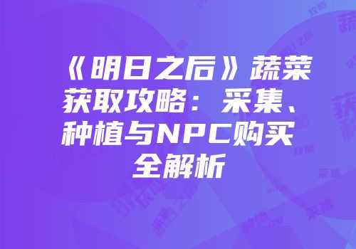 《明日之后》蔬菜获取攻略：采集、种植与NPC购买全解析