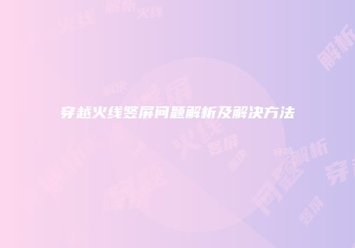 穿越火线竖屏问题解析及解决方法