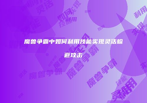 魔兽争霸中如何利用技能实现灵活躲避攻击