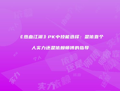 《热血江湖》PK中技能选择：是依靠个人实力还是依赖师傅的指导